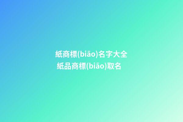 紙商標(biāo)名字大全 紙品商標(biāo)取名-第1張-商標(biāo)起名-玄機(jī)派
